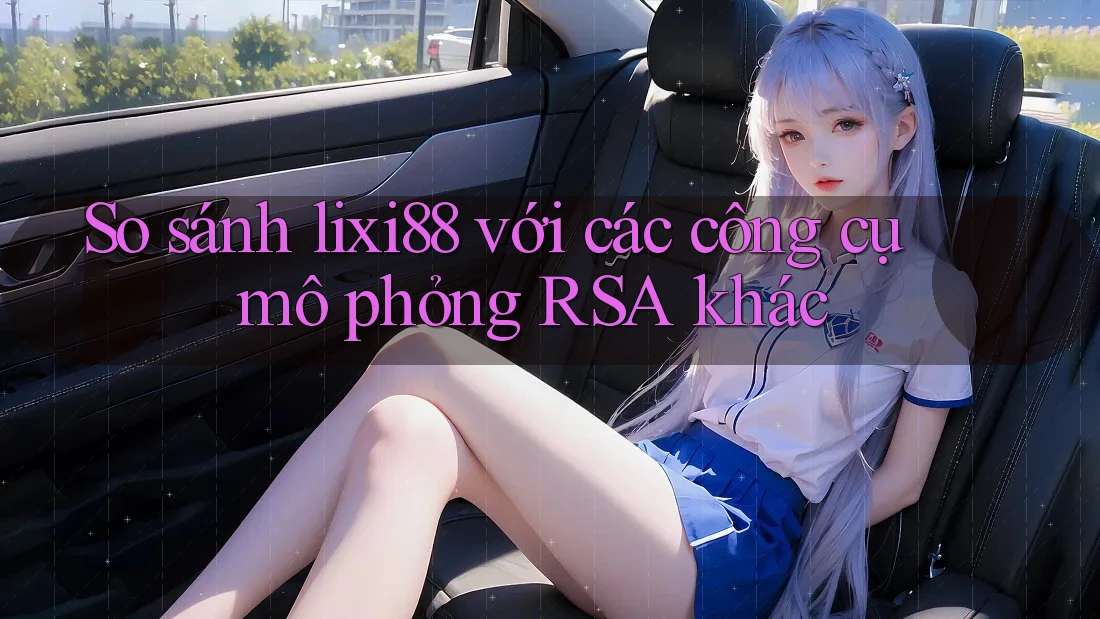 So sánh lixi88 với các công cụ mô phỏng RSA khác