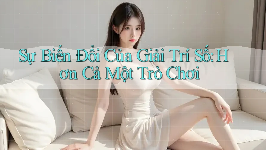 Sự Biến Đổi Của Giải Trí Số: Hơn Cả Một Trò Chơi