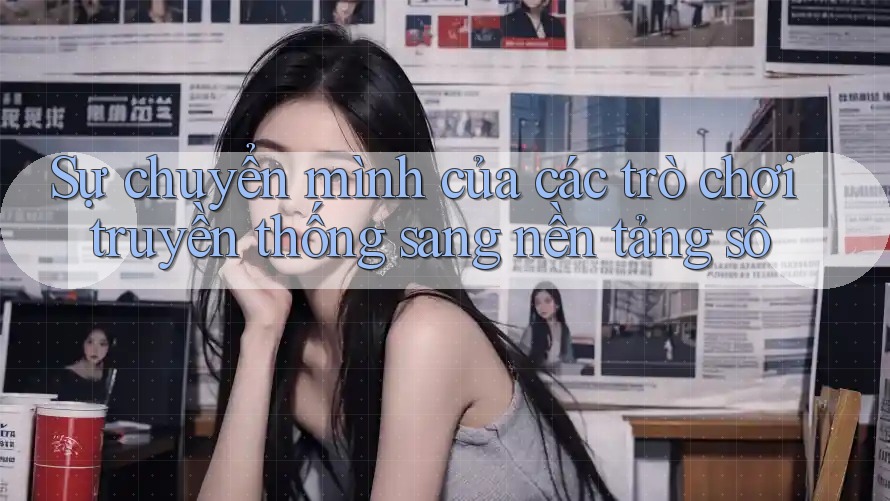 Sự chuyển mình của các trò chơi truyền thống sang nền tảng số