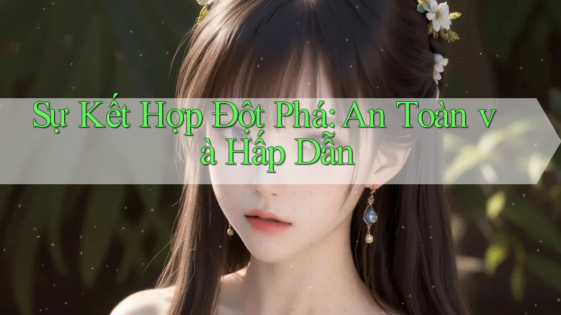 Sự Kết Hợp Đột Phá: An Toàn và Hấp Dẫn