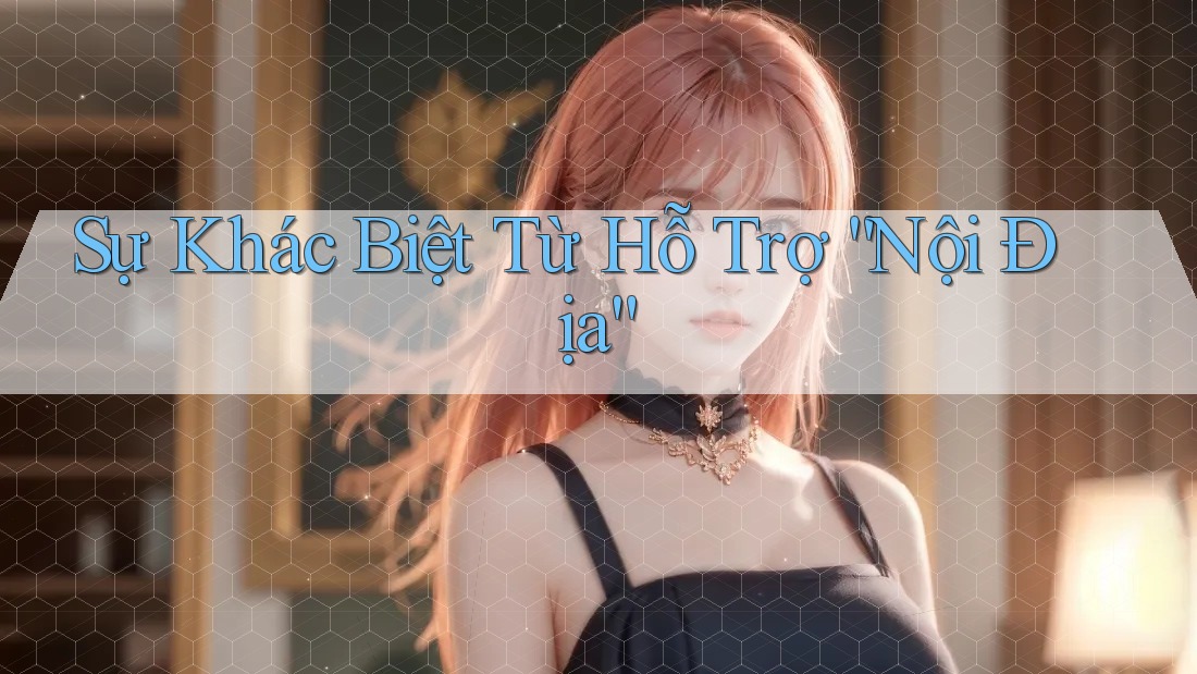 Sự Khác Biệt Từ Hỗ Trợ “Nội Địa”