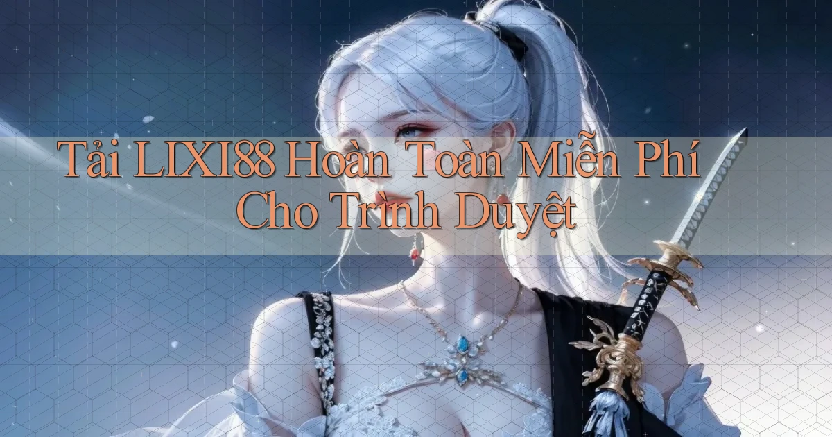 tải lixi88 hoàn toàn miễn phí cho trình duyệt