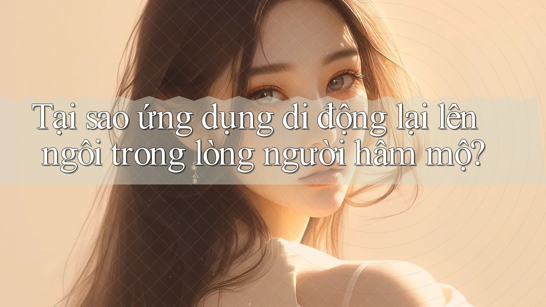 Tại sao ứng dụng di động lại lên ngôi trong lòng người hâm mộ?