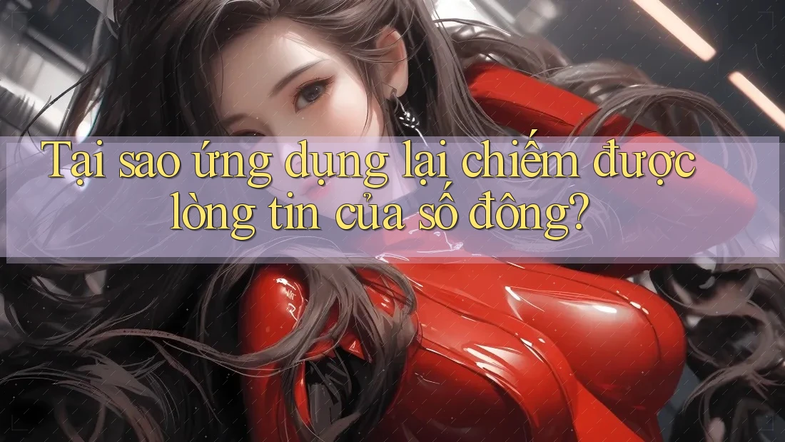 Tại sao ứng dụng lại chiếm được lòng tin của số đông?