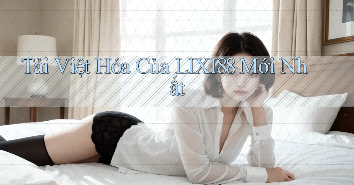 tải việt hóa của lixi88 mới nhất