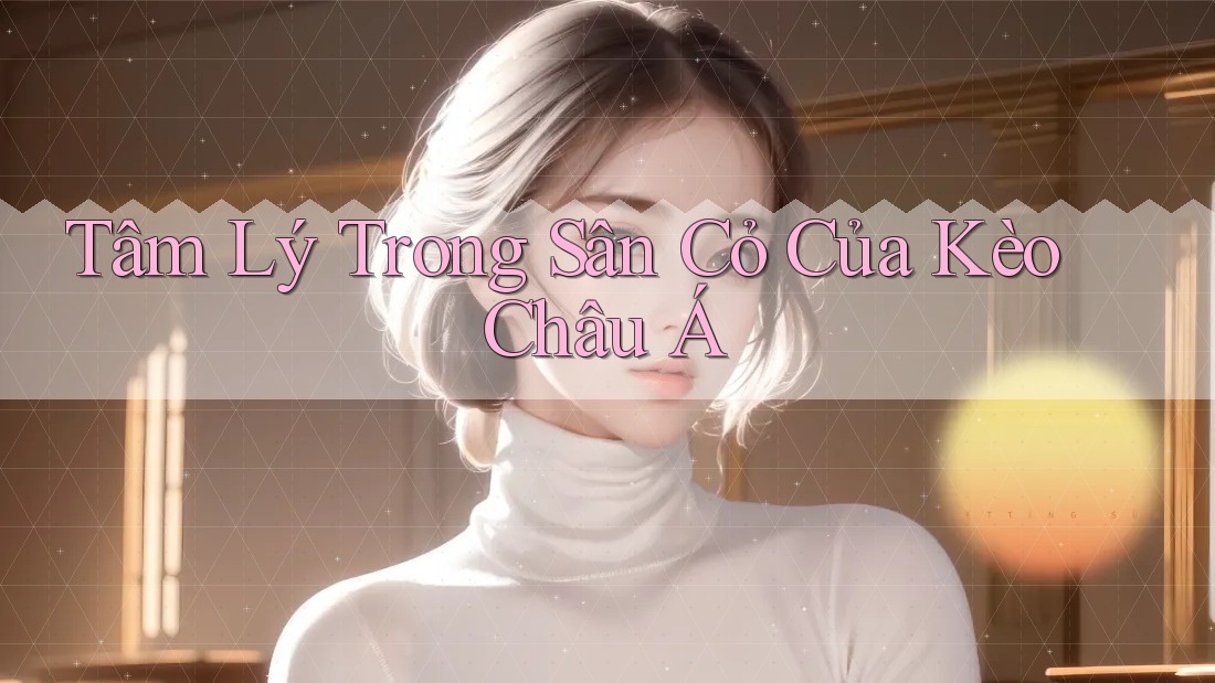 Tâm Lý Trong Sân Cỏ Của Kèo Châu Á