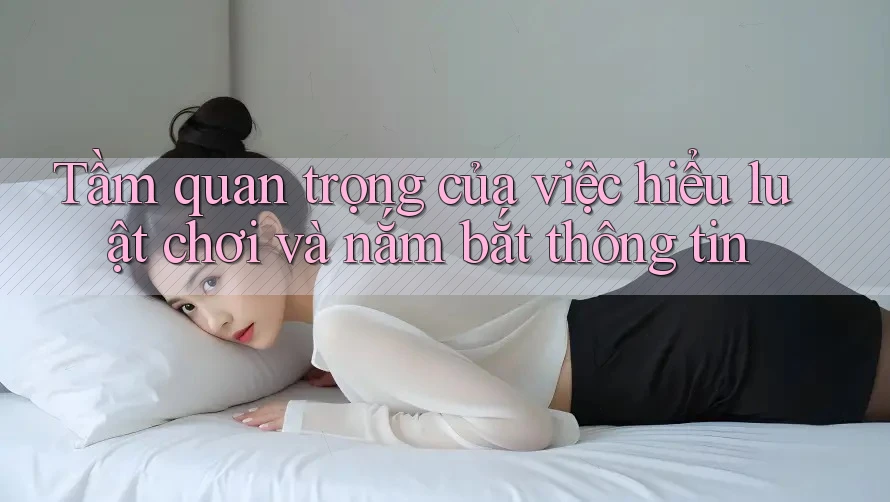 Tầm quan trọng của việc hiểu luật chơi và nắm bắt thông tin