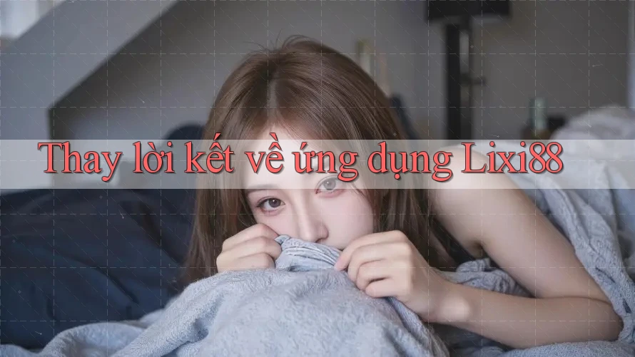 Thay lời kết về ứng dụng Lixi88
