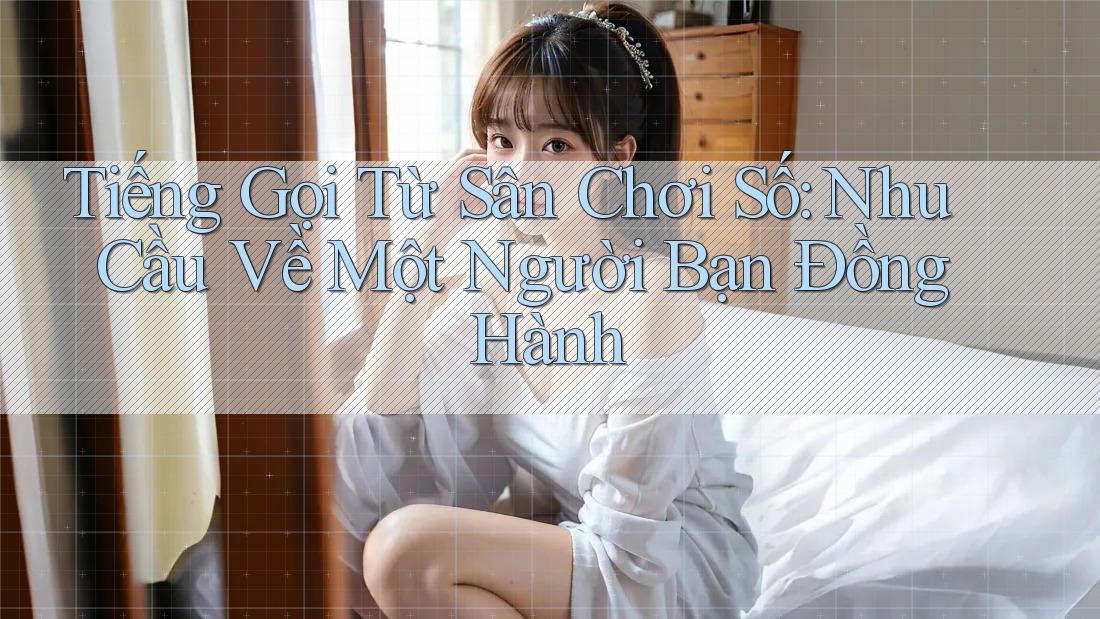 Tiếng Gọi Từ Sân Chơi Số: Nhu Cầu Về Một Người Bạn Đồng Hành