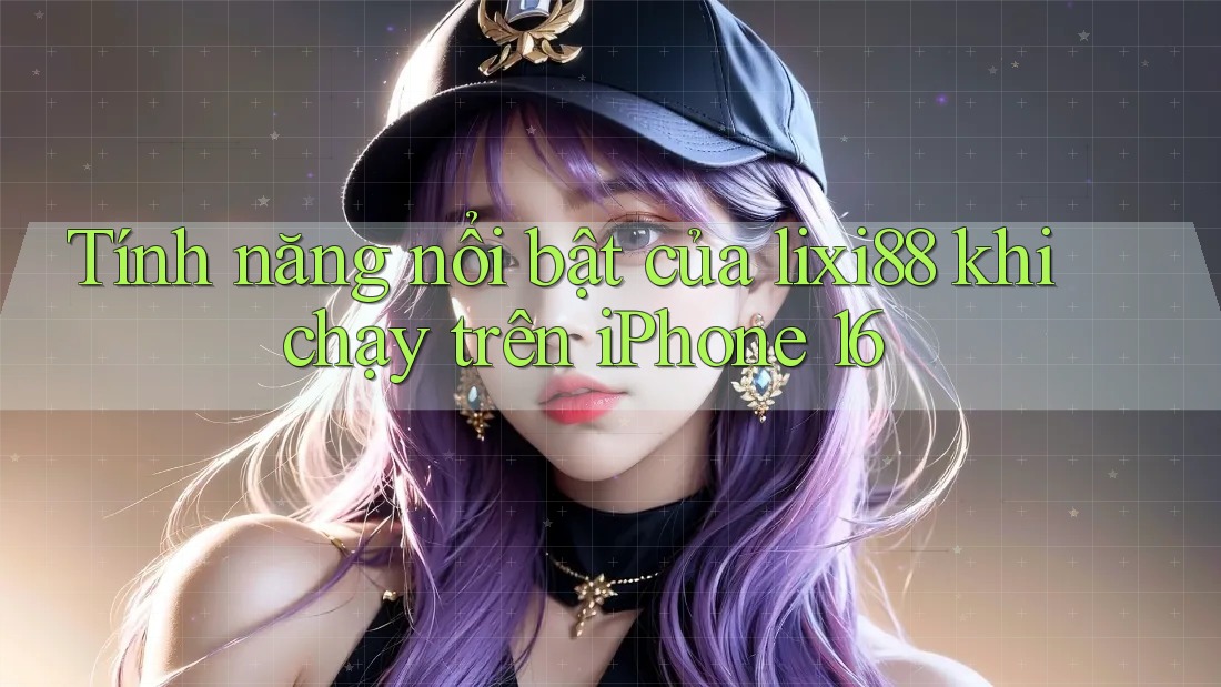 Tính năng nổi bật của lixi88 khi chạy trên iPhone 16