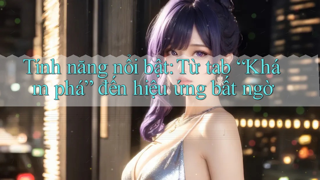 Tính năng nổi bật: Từ tab “Khám phá” đến hiệu ứng bất ngờ