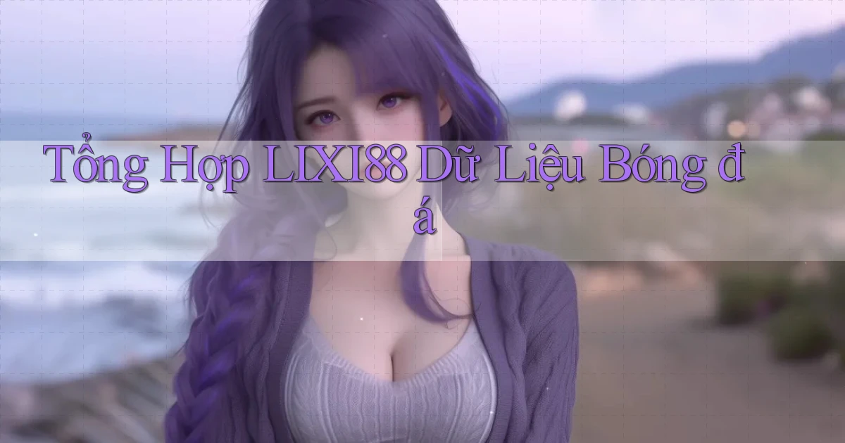 tổng hợp lixi88 dữ liệu bóng đá