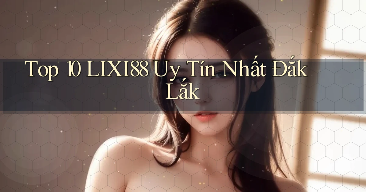 top 10 lixi88 uy tín nhất Đắk Lắk