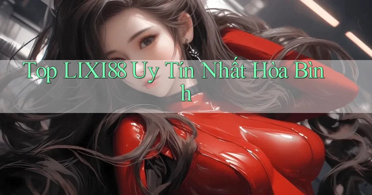 top lixi88 uy tín nhất Hòa Bình