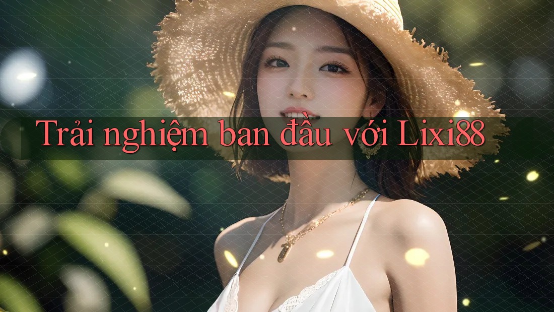 Trải nghiệm ban đầu với Lixi88