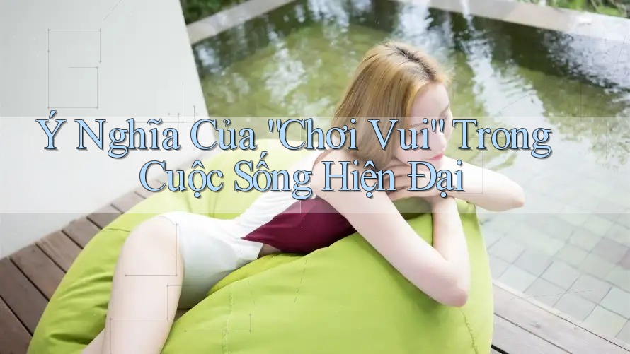 Ý Nghĩa Của “Chơi Vui” Trong Cuộc Sống Hiện Đại