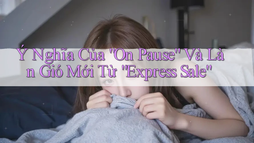 Ý Nghĩa Của “On Pause” Và Làn Gió Mới Từ “Express Sale”