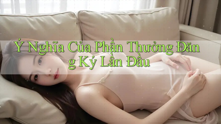 Ý Nghĩa Của Phần Thưởng Đăng Ký Lần Đầu